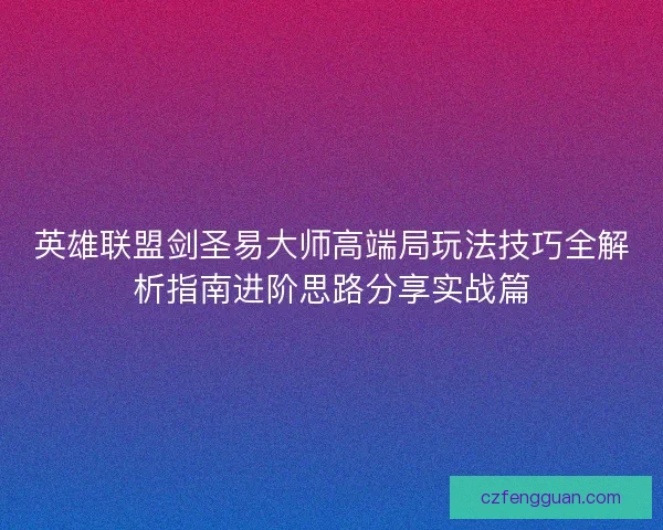 英雄联盟剑圣易大师高端局玩法技巧全解析指南进阶思路分享实战篇