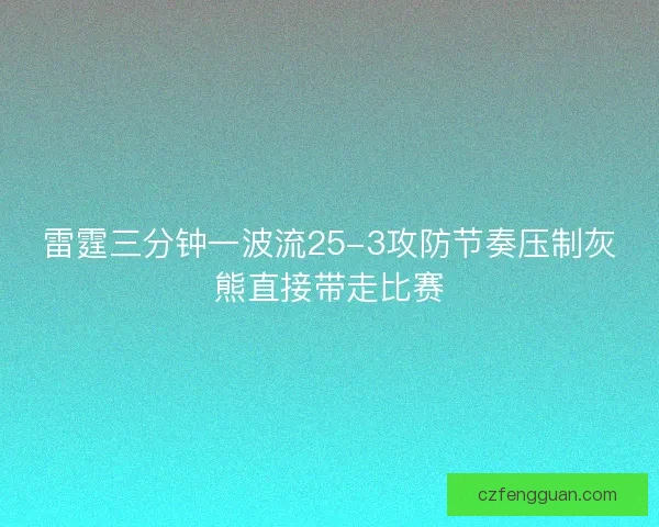 雷霆三分钟一波流25-3攻防节奏压制灰熊直接带走比赛